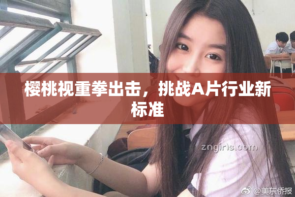 樱桃视重拳出击，挑战A片行业新标准