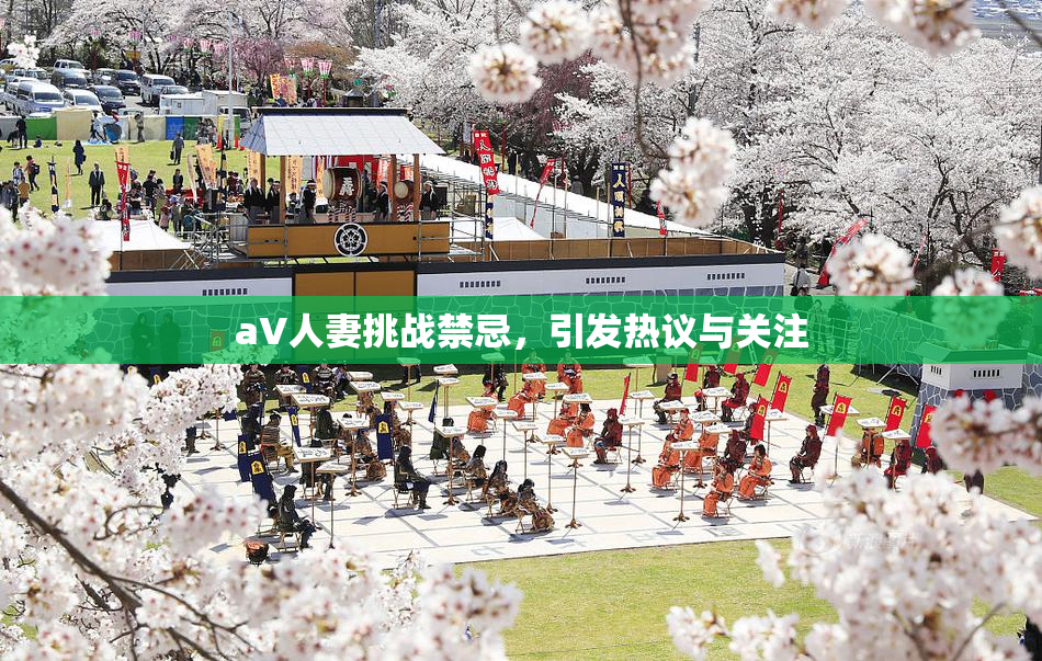 aV人妻挑战禁忌，引发热议与关注
