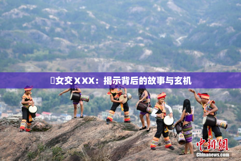 乣女交ⅩXX：揭示背后的故事与玄机