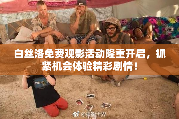 白丝洛免费观影活动隆重开启，抓紧机会体验精彩剧情！