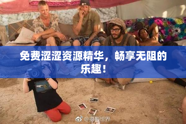 免费涩涩资源精华，畅享无阻的乐趣！