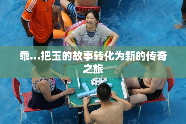 乖…把玉的故事转化为新的传奇之旅