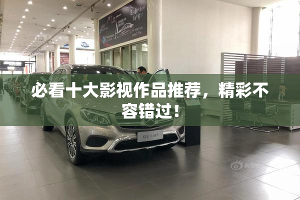 必看十大影视作品推荐，精彩不容错过！