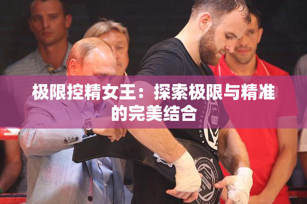 极限控精女王：探索极限与精准的完美结合