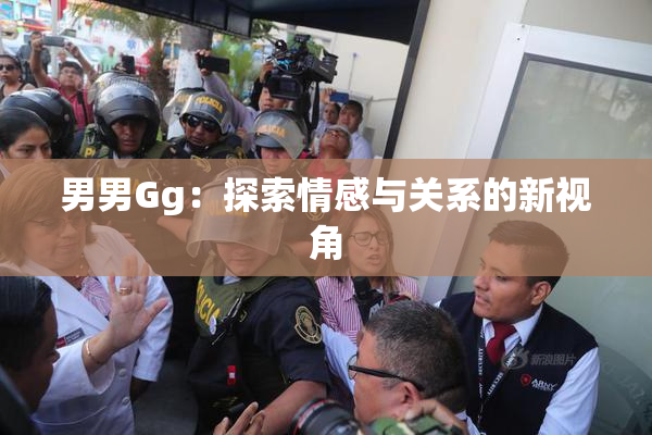 男男Gg：探索情感与关系的新视角