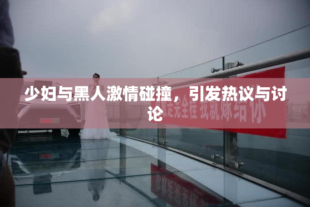 少妇与黑人激情碰撞，引发热议与讨论