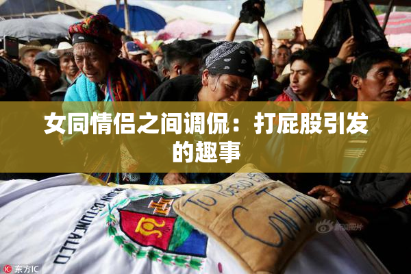女同情侣之间调侃：打屁股引发的趣事