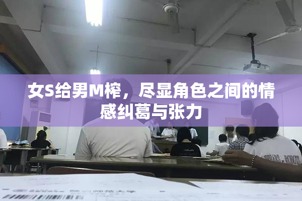 女S给男M榨，尽显角色之间的情感纠葛与张力