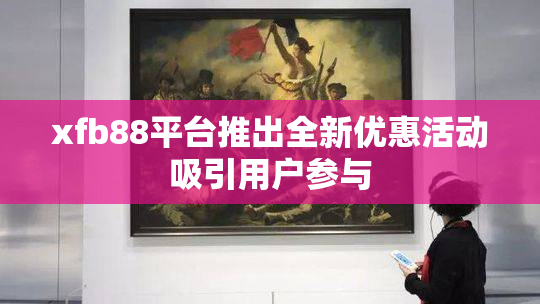 xfb88平台推出全新优惠活动吸引用户参与