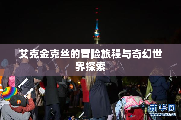 艾克金克丝的冒险旅程与奇幻世界探索
