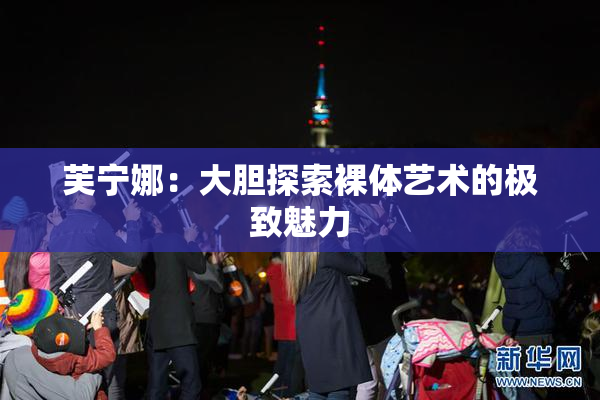 芙宁娜：大胆探索裸体艺术的极致魅力