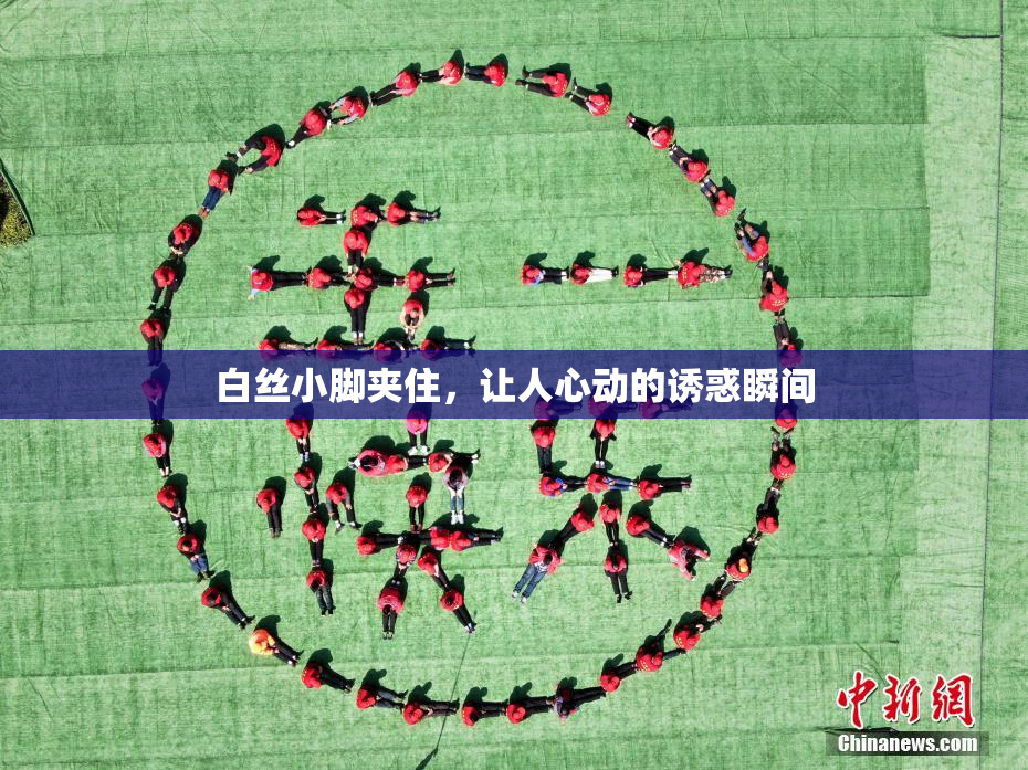 白丝小脚夹住，让人心动的诱惑瞬间