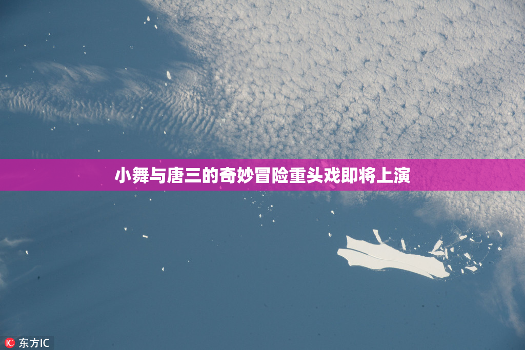 小舞与唐三的奇妙冒险重头戏即将上演