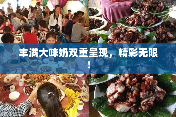 丰满大咪奶双重呈现，精彩无限！