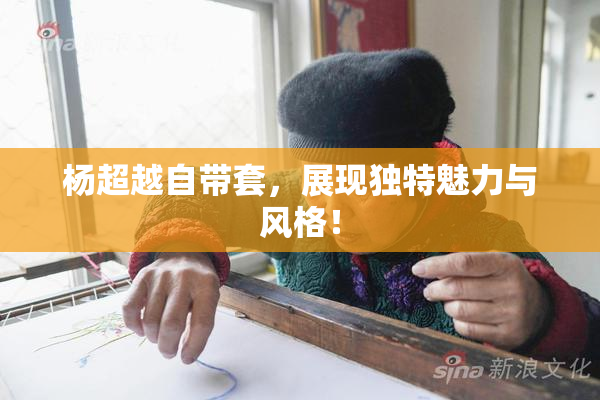 杨超越自带套，展现独特魅力与风格！