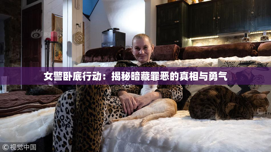 女警卧底行动：揭秘暗藏罪恶的真相与勇气