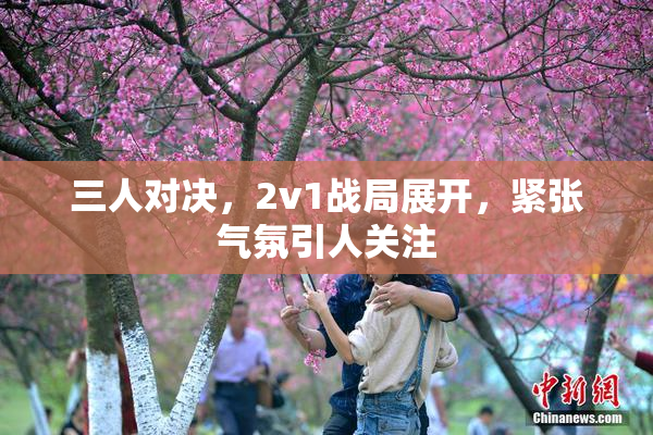 三人对决，2v1战局展开，紧张气氛引人关注