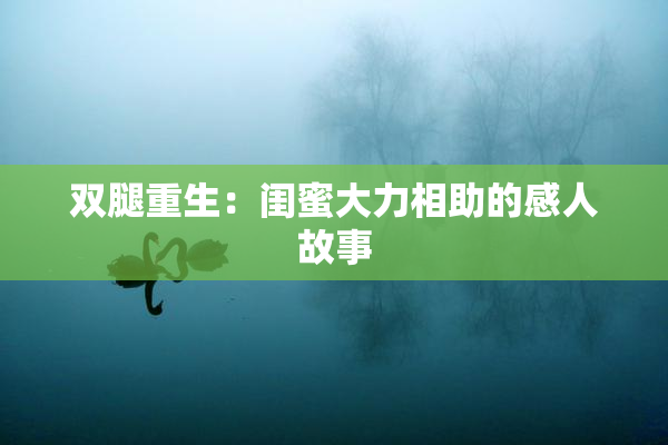 双腿重生：闺蜜大力相助的感人故事