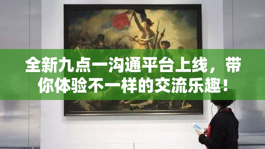 全新九点一沟通平台上线，带你体验不一样的交流乐趣！