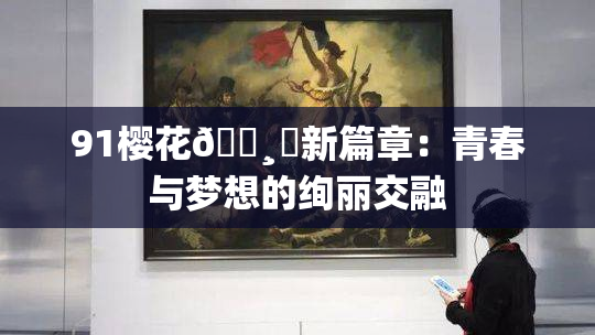 91樱花🌸‌新篇章：青春与梦想的绚丽交融