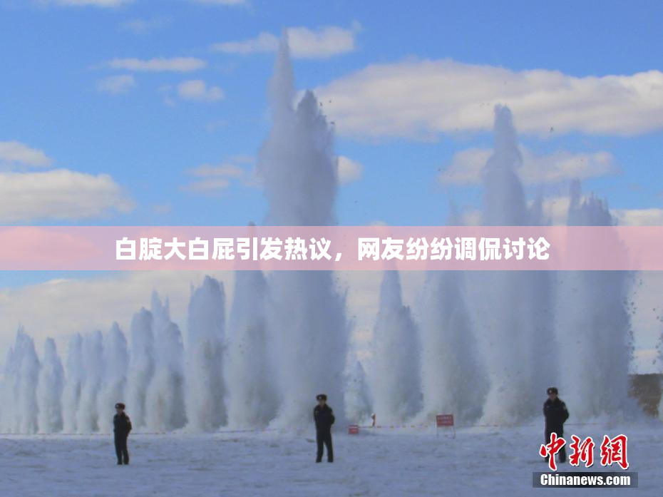 白腚大白屁引发热议，网友纷纷调侃讨论