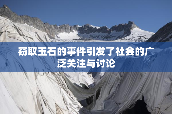 窃取玉石的事件引发了社会的广泛关注与讨论