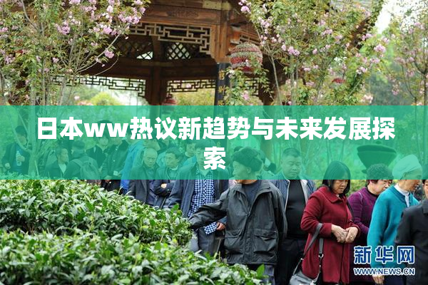 日本ww热议新趋势与未来发展探索
