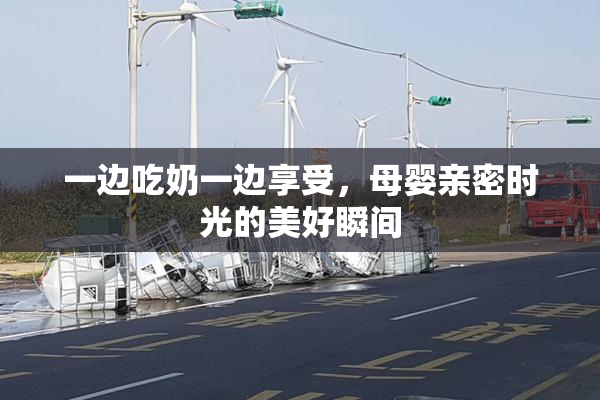 一边吃奶一边享受，母婴亲密时光的美好瞬间