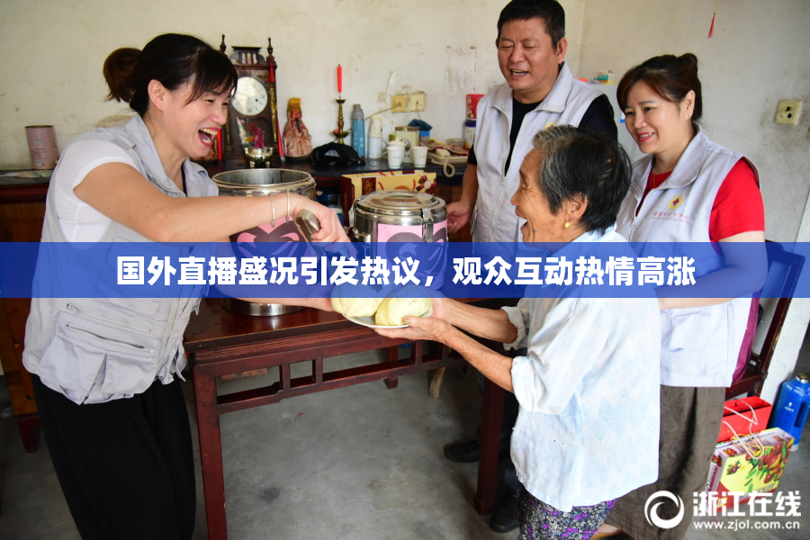 国外直播盛况引发热议，观众互动热情高涨