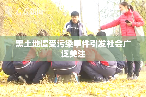 黑土地遭受污染事件引发社会广泛关注