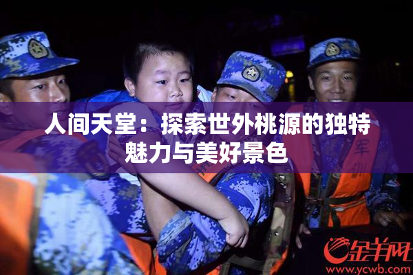 人间天堂：探索世外桃源的独特魅力与美好景色