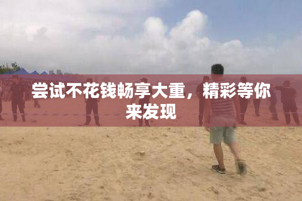 尝试不花钱畅享大重，精彩等你来发现