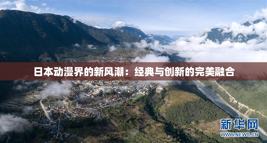 日本动漫界的新风潮：经典与创新的完美融合