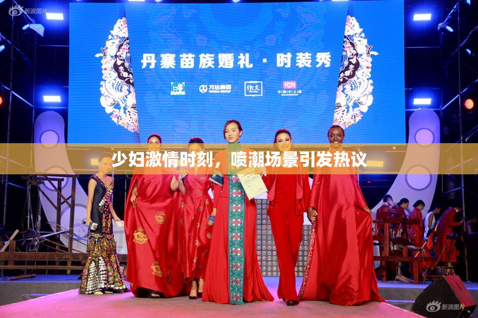 少妇激情时刻，喷潮场景引发热议