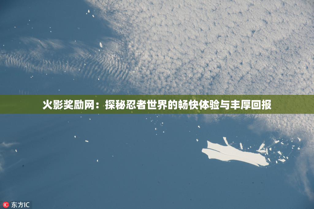 火影奖励网：探秘忍者世界的畅快体验与丰厚回报