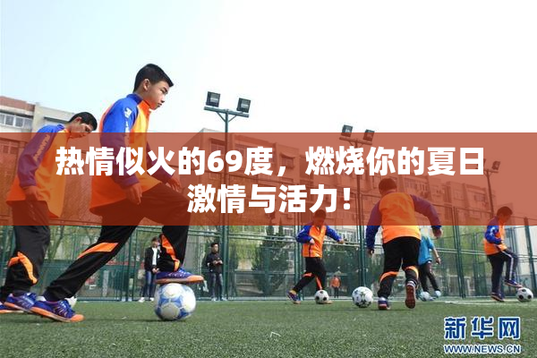 热情似火的69度，燃烧你的夏日激情与活力！
