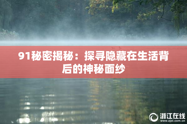 91秘密揭秘：探寻隐藏在生活背后的神秘面纱