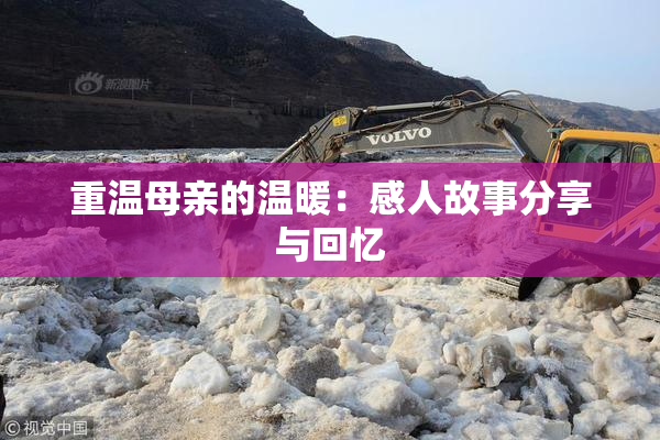 重温母亲的温暖：感人故事分享与回忆