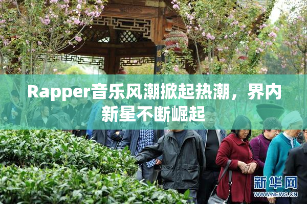 Rapper音乐风潮掀起热潮，界内新星不断崛起