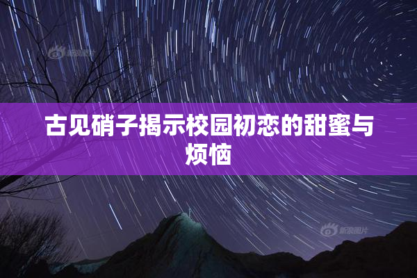 古见硝子揭示校园初恋的甜蜜与烦恼