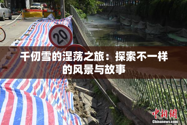 千仞雪的涅荡之旅：探索不一样的风景与故事