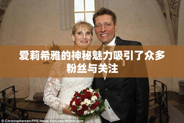 爱莉希雅的神秘魅力吸引了众多粉丝与关注
