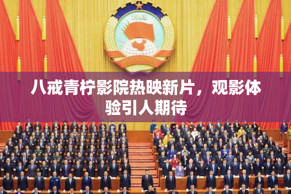 八戒青柠影院热映新片，观影体验引人期待