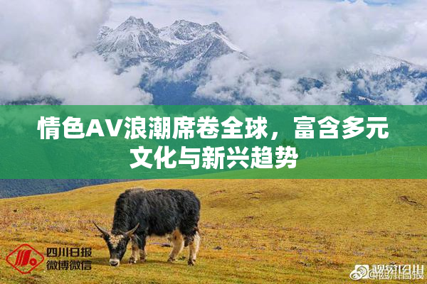 情色AV浪潮席卷全球，富含多元文化与新兴趋势