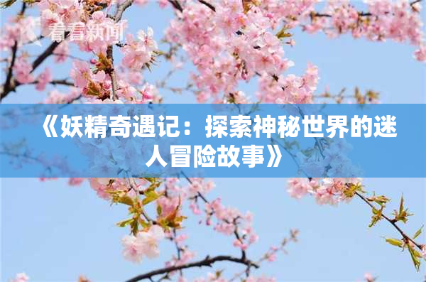 《妖精奇遇记：探索神秘世界的迷人冒险故事》