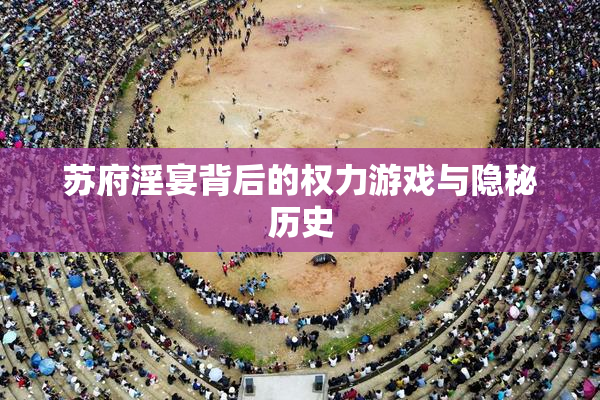 苏府淫宴背后的权力游戏与隐秘历史