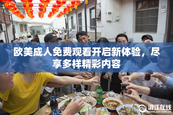欧美成人免费观看开启新体验，尽享多样精彩内容