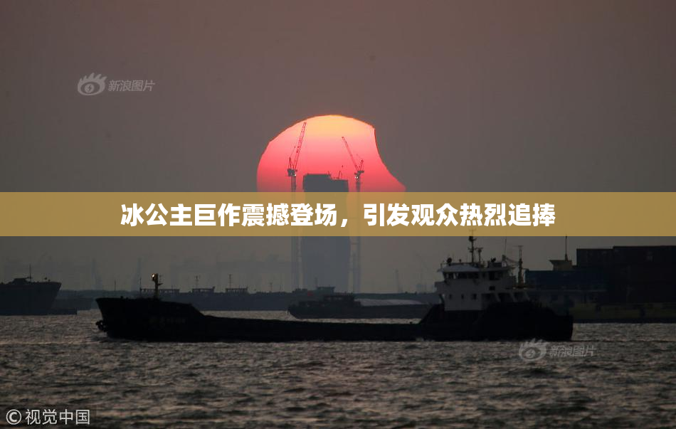 冰公主巨作震撼登场，引发观众热烈追捧