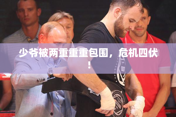 少爷被两重重重包围，危机四伏！