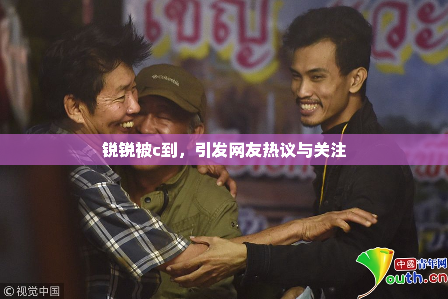 锐锐被c到，引发网友热议与关注